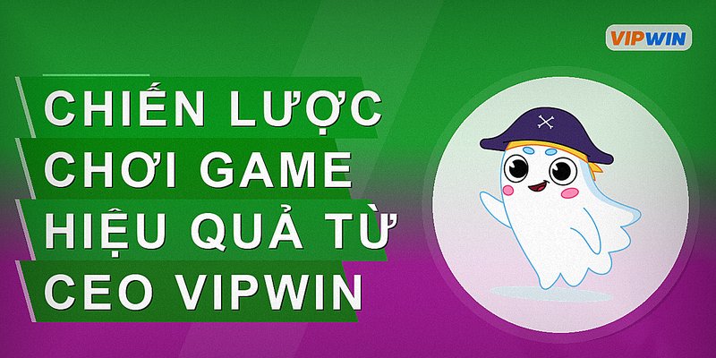Chiến lược chơi game hiệu quả từ CEO Vipwin