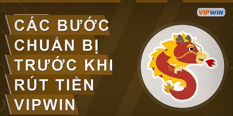 Các bước chuẩn bị trước khi rút tiền Vipwin