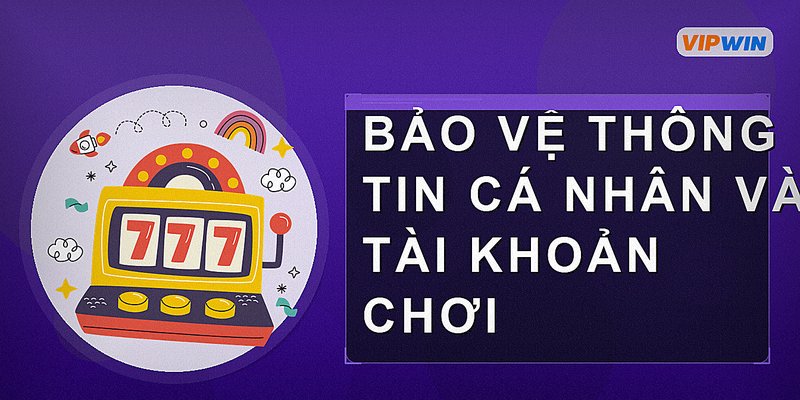 Bảo vệ thông tin cá nhân và tài khoản chơi