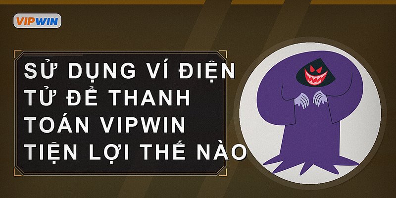 Sử dụng ví điện tử để thanh toán Vipwin tiện lợi thế nào