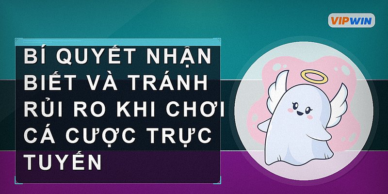 Bí quyết nhận biết và tránh rủi ro khi chơi cá cược trực tuyến