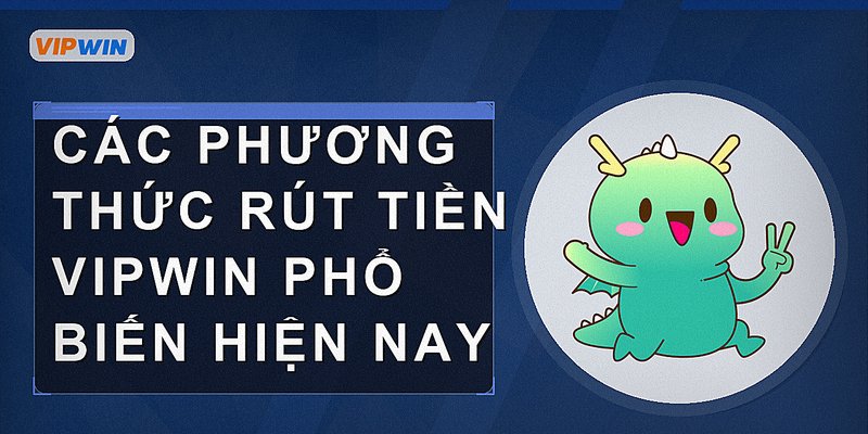 Các phương thức rút tiền Vipwin phổ biến hiện nay