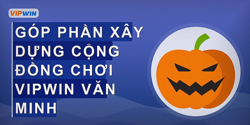 Góp phần xây dựng cộng đồng chơi Vipwin văn minh