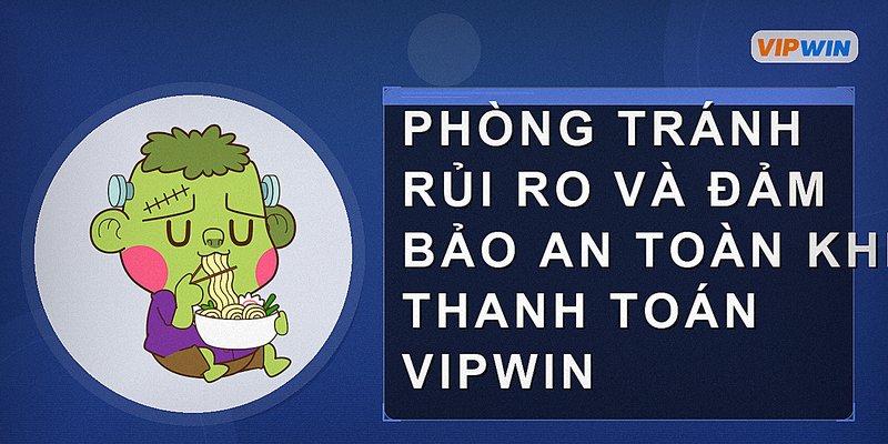 Phòng tránh rủi ro và đảm bảo an toàn khi thanh toán Vipwin
