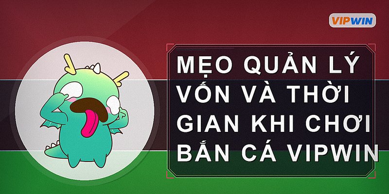 Mẹo quản lý vốn và thời gian khi chơi bắn cá Vipwin
