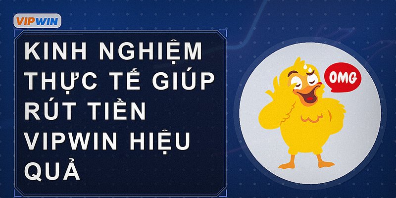 Kinh nghiệm thực tế giúp rút tiền Vipwin hiệu quả