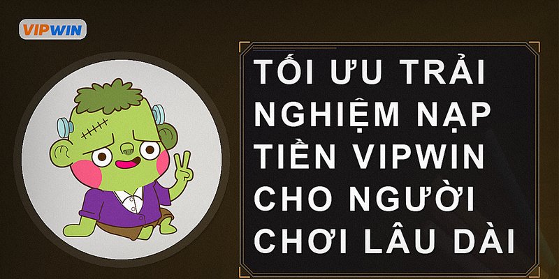 Tối ưu trải nghiệm nạp tiền Vipwin cho người chơi lâu dài