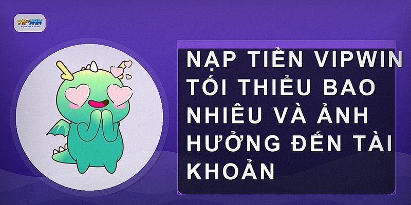 Nạp tiền vipwin tối thiểu bao nhiêu và ảnh hưởng đến tài khoản