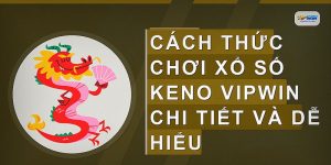 Cách thức chơi xổ số Keno VIPWIN chi tiết và dễ hiểu
