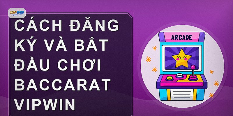 Cách đăng ký và bắt đầu chơi Baccarat VIPWIN
