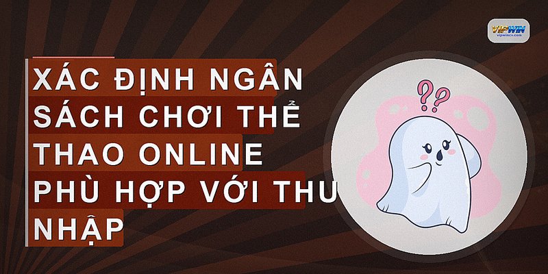 Xác định ngân sách chơi thể thao online phù hợp với thu nhập