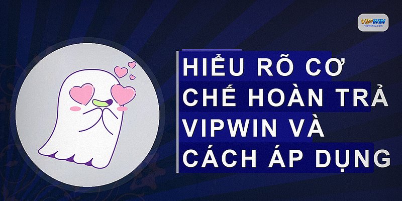 Hiểu rõ cơ chế hoàn trả VIPWIN và cách áp dụng