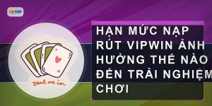 Hạn mức nạp rút VIPWIN ảnh hưởng thế nào đến trải nghiệm chơi