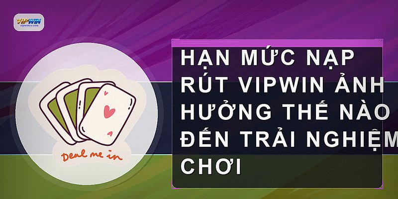 Hạn mức nạp rút VIPWIN ảnh hưởng thế nào đến trải nghiệm chơi