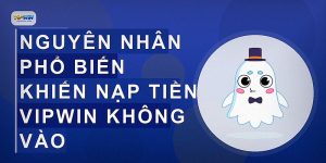 Nguyên nhân phổ biến khiến nạp tiền VIPWIN không vào