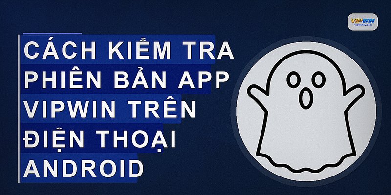 Cách kiểm tra phiên bản app VIPWIN trên điện thoại Android