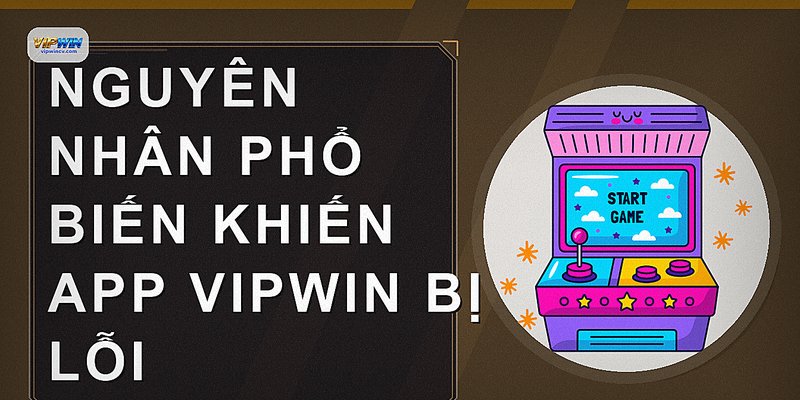 Nguyên nhân phổ biến khiến app VIPWIN bị lỗi