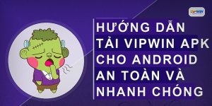Hướng dẫn tải vipwin apk cho android an toàn và nhanh chóng