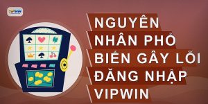 Nguyên nhân phổ biến gây lỗi đăng nhập VIPWIN