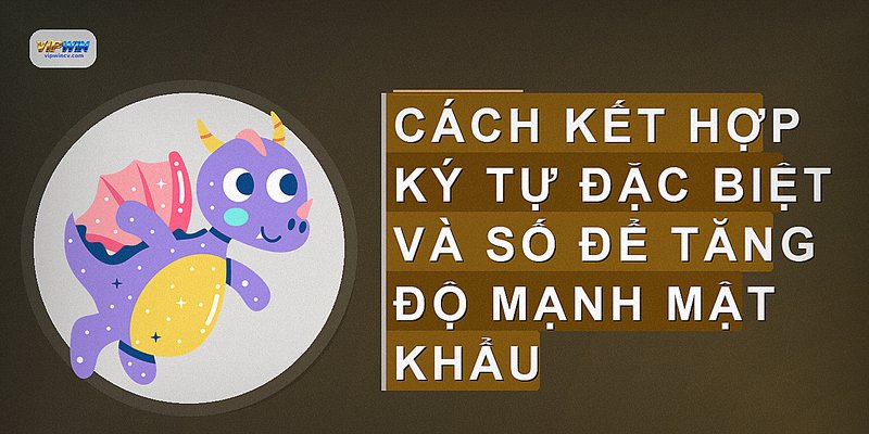 Cách kết hợp ký tự đặc biệt và số để tăng độ mạnh mật khẩu
