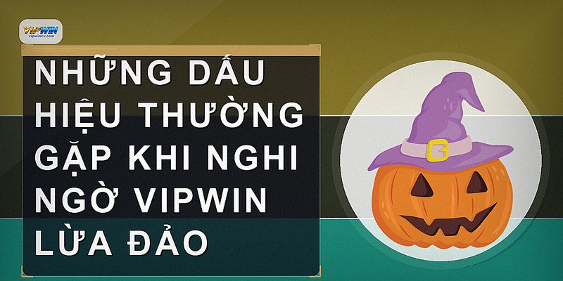 Những dấu hiệu thường gặp khi nghi ngờ VIPWIN lừa đảo