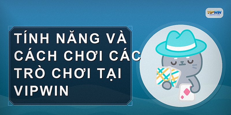Tính năng và cách chơi các trò chơi tại VIPWIN