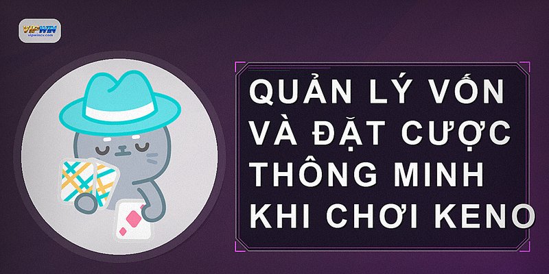 Quản lý vốn và đặt cược thông minh khi chơi Keno