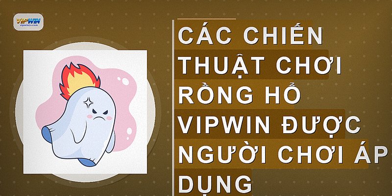 Các chiến thuật chơi rồng hổ vipwin được người chơi áp dụng