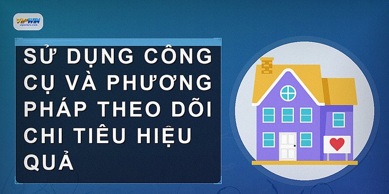 Sử dụng công cụ và phương pháp theo dõi chi tiêu hiệu quả