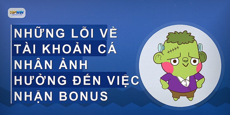 Những lỗi về tài khoản cá nhân ảnh hưởng đến việc nhận bonus
