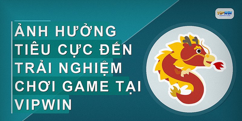 Ảnh hưởng tiêu cực đến trải nghiệm chơi game tại Vipwin