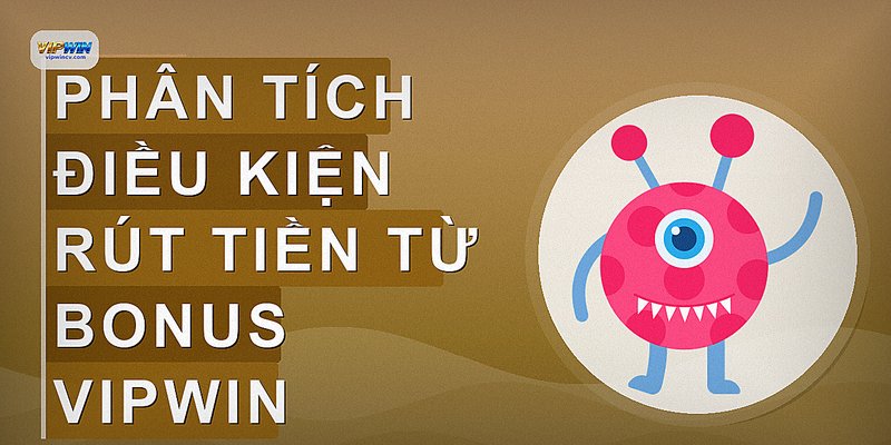 Phân tích điều kiện rút tiền từ bonus vipwin