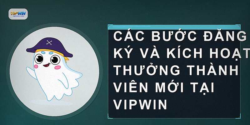 Các bước đăng ký và kích hoạt thưởng thành viên mới tại VIPWIN