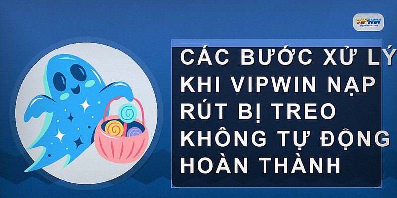 Các bước xử lý khi VIPWIN nạp rút bị treo không tự động hoàn thành