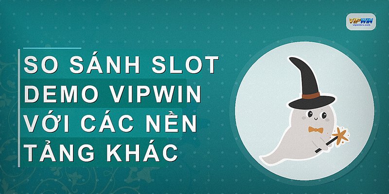 So sánh slot demo VIPWIN với các nền tảng khác