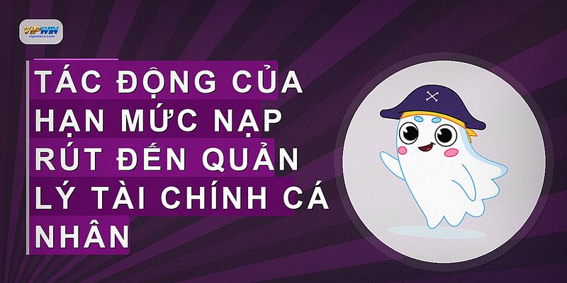 Tác động của hạn mức nạp rút đến quản lý tài chính cá nhân