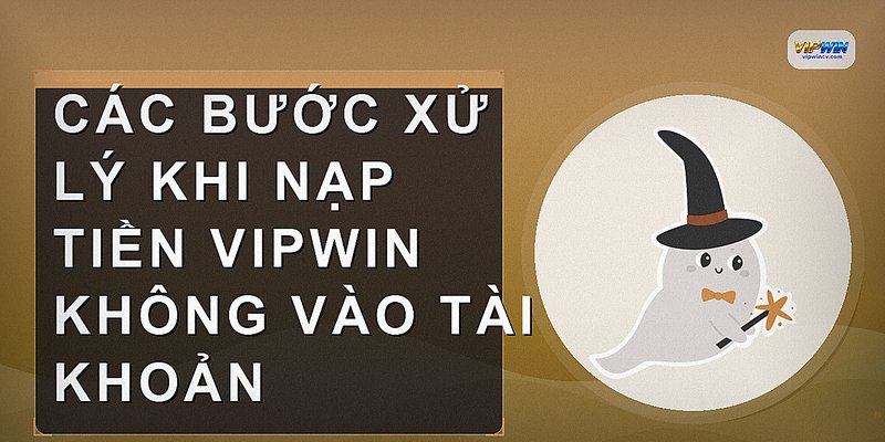 Các bước xử lý khi nạp tiền VIPWIN không vào tài khoản