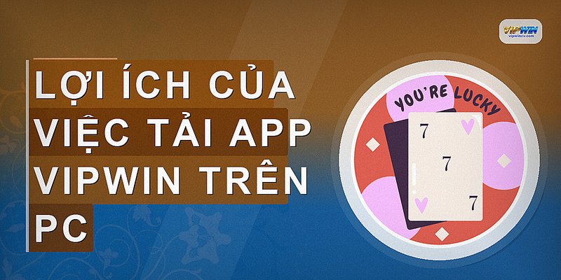 Lợi ích của việc tải app VIPWIN trên PC