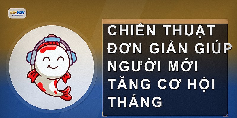 Chiến thuật đơn giản giúp người mới tăng cơ hội thắng
