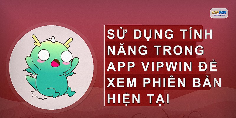 Sử dụng tính năng trong app VIPWIN để xem phiên bản hiện tại