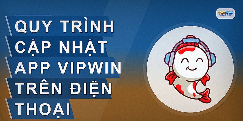 Quy trình cập nhật app VIPWIN trên điện thoại