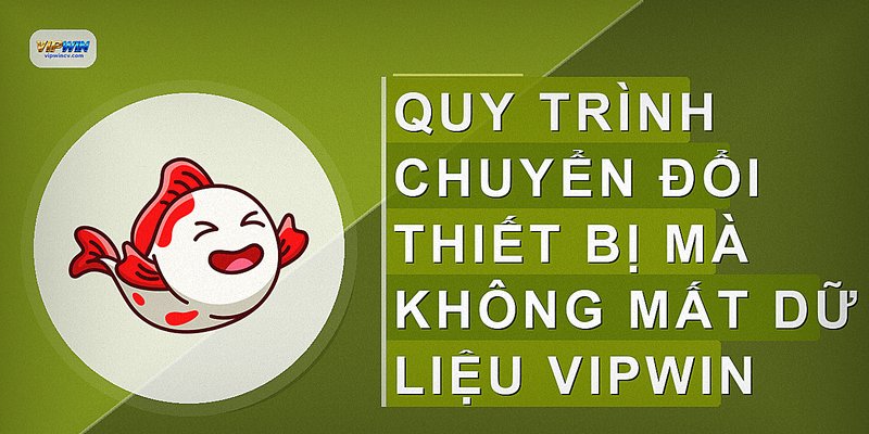 Quy trình chuyển đổi thiết bị mà không mất dữ liệu VIPWIN