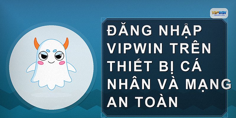 Đăng nhập VIPWIN trên thiết bị cá nhân và mạng an toàn