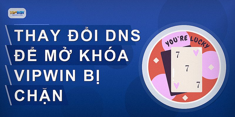 Thay đổi DNS để mở khóa VIPWIN bị chặn