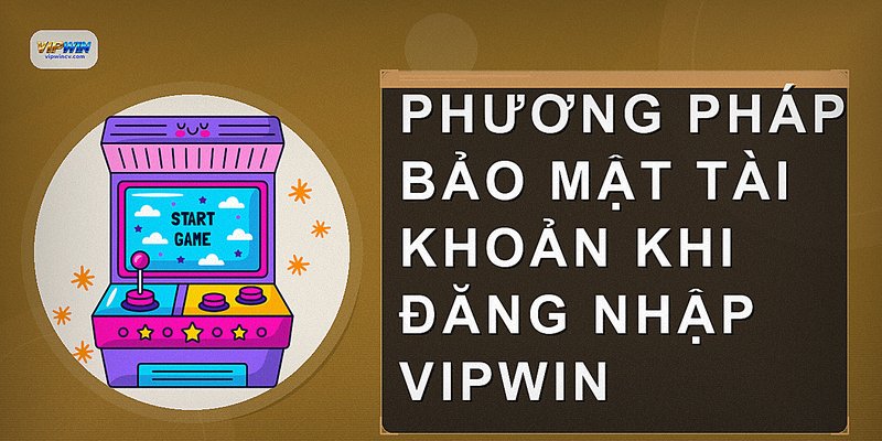 Phương pháp bảo mật tài khoản khi đăng nhập VIPWIN
