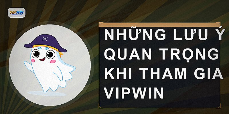 Những lưu ý quan trọng khi tham gia VIPWIN