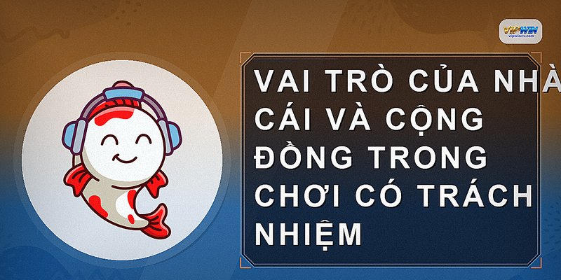 Vai trò của nhà cái và cộng đồng trong chơi có trách nhiệm