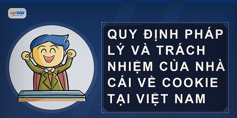 Quy định pháp lý và trách nhiệm của nhà cái về cookie tại Việt Nam