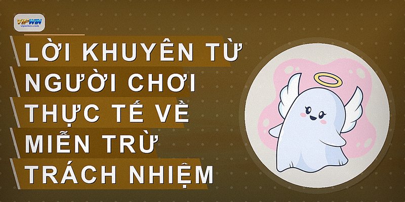 Lời khuyên từ người chơi thực tế về miễn trừ trách nhiệm