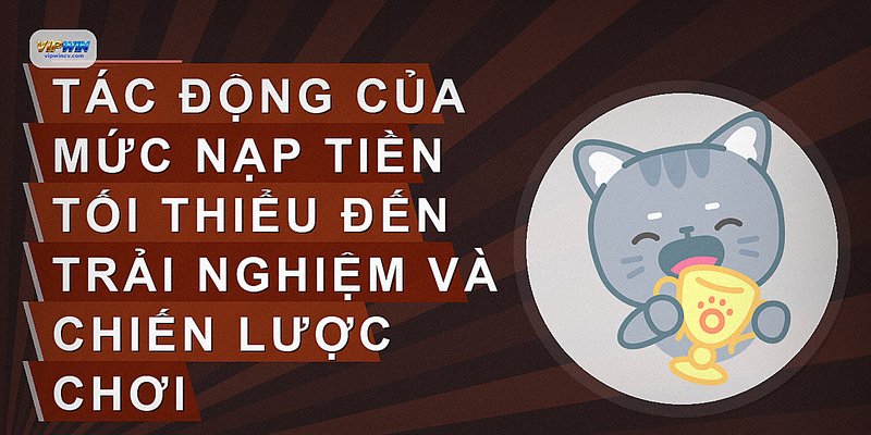 Tác động của mức nạp tiền tối thiểu đến trải nghiệm và chiến lược chơi